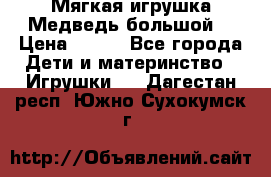 Мягкая игрушка Медведь-большой. › Цена ­ 750 - Все города Дети и материнство » Игрушки   . Дагестан респ.,Южно-Сухокумск г.